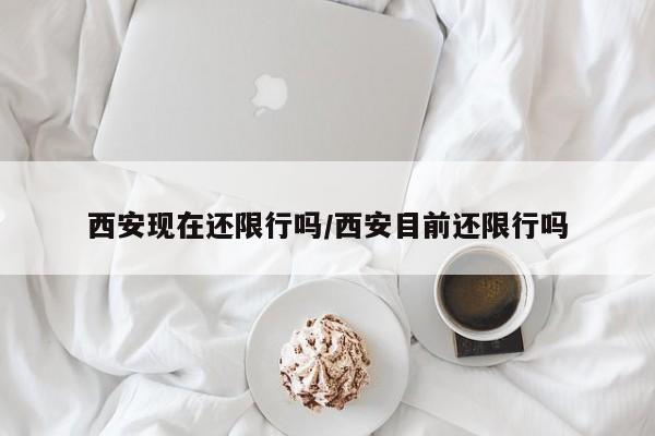 西安现在还限行吗/西安目前还限行吗