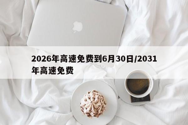 2026年高速免费到6月30日/2031年高速免费