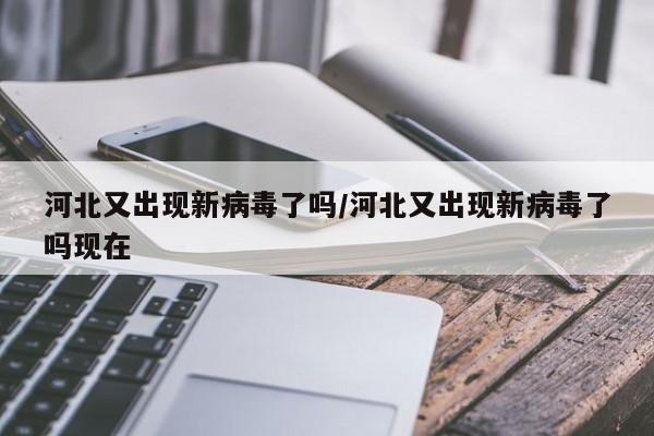河北又出现新病毒了吗/河北又出现新病毒了吗现在