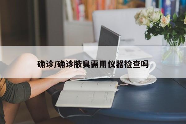 确诊/确诊腋臭需用仪器检查吗