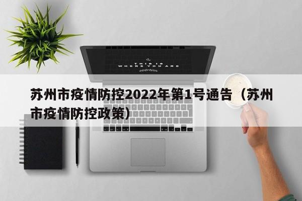 苏州市疫情防控2022年第1号通告（苏州市疫情防控政策）