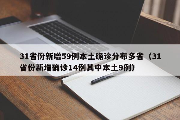 31省份新增59例本土确诊分布多省（31省份新增确诊14例其中本土9例）