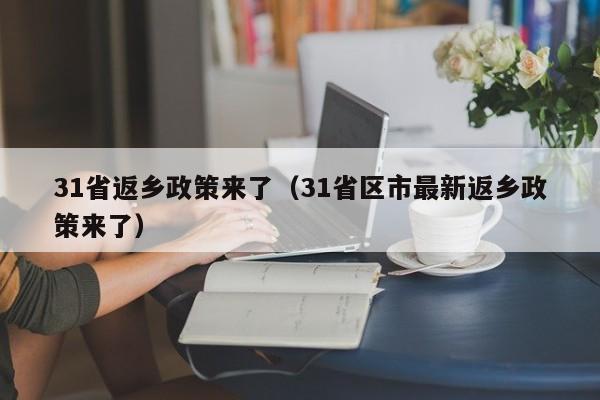 31省返乡政策来了（31省区市最新返乡政策来了）