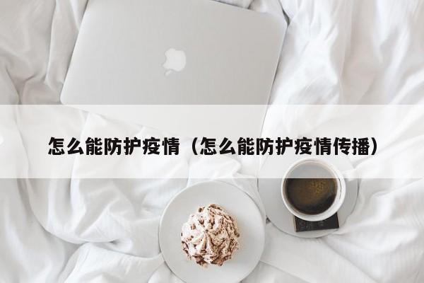 怎么能防护疫情（怎么能防护疫情传播）
