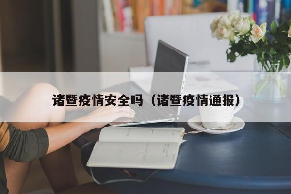 诸暨疫情安全吗（诸暨疫情通报）
