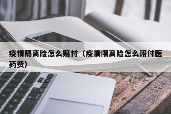 疫情隔离险怎么赔付（疫情隔离险怎么赔付医药费）