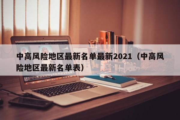 中高风险地区最新名单最新2021（中高风险地区最新名单表）