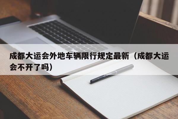 成都大运会外地车辆限行规定最新（成都大运会不开了吗）