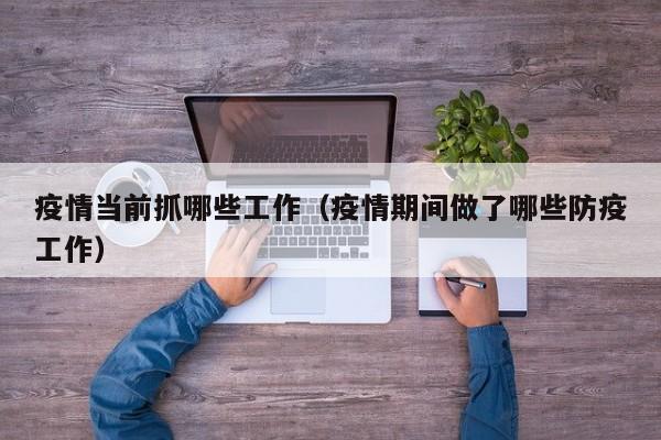 疫情当前抓哪些工作（疫情期间做了哪些防疫工作）