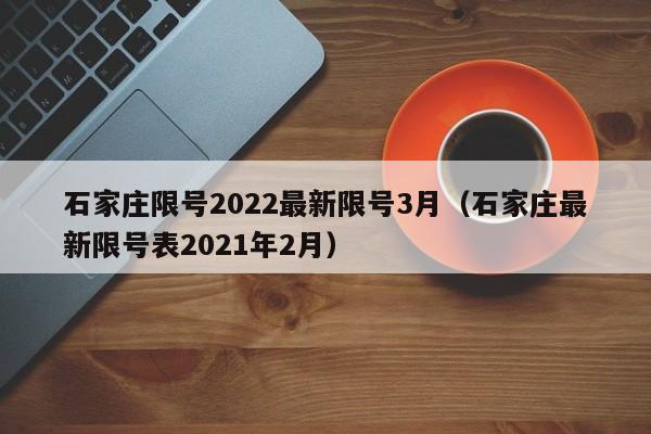 石家庄限号2022最新限号3月(石家庄最新限号表2021年2月)