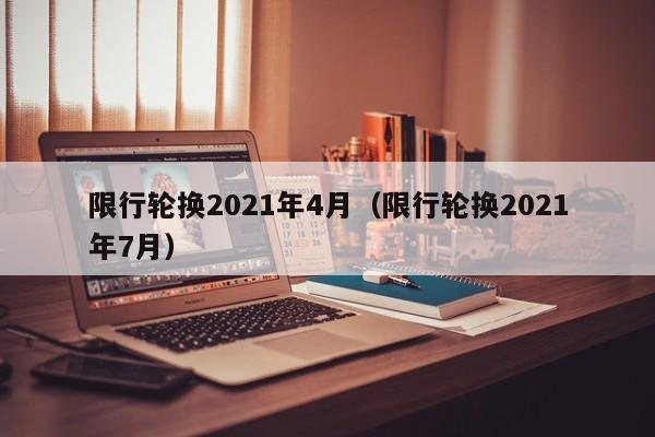 限行轮换2021年4月(限行轮换2021年7月)