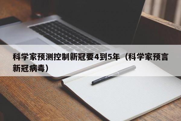 科学家预测控制新冠要4到5年(科学家预言新冠病毒)