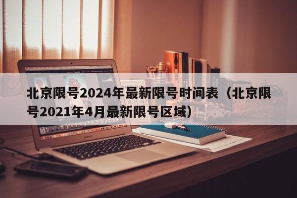 北京限号2024年最新限号时间表(北京限号2021年4月最新限号区域)
