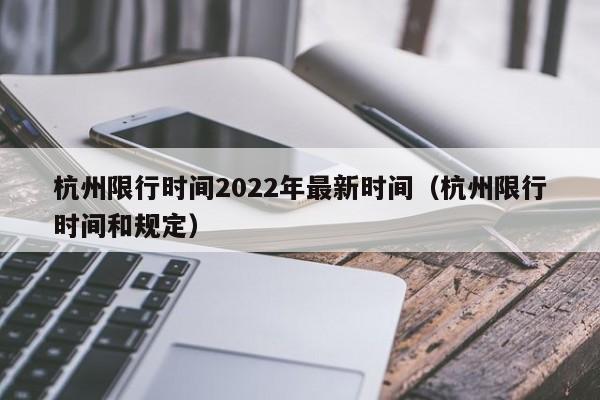杭州限行时间2022年最新时间(杭州限行时间和规定)