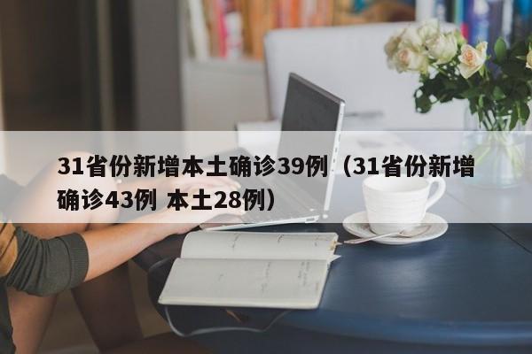31省份新增本土确诊39例(31省份新增确诊43例 本土28例)