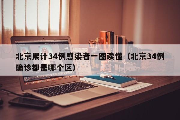 北京累计34例感染者一图读懂(北京34例确诊都是哪个区)