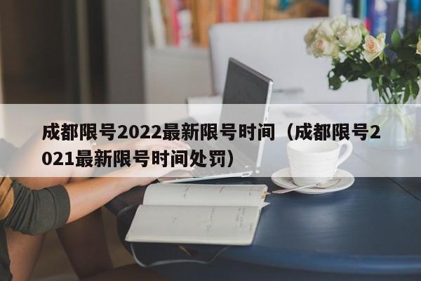 成都限号2022最新限号时间（成都限号2021最新限号时间处罚）