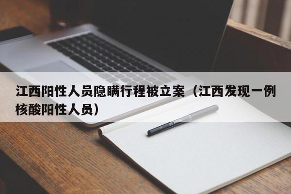 江西阳性人员隐瞒行程被立案(江西发现一例核酸阳性人员)