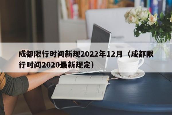 成都限行时间新规2022年12月(成都限行时间2020最新规定)