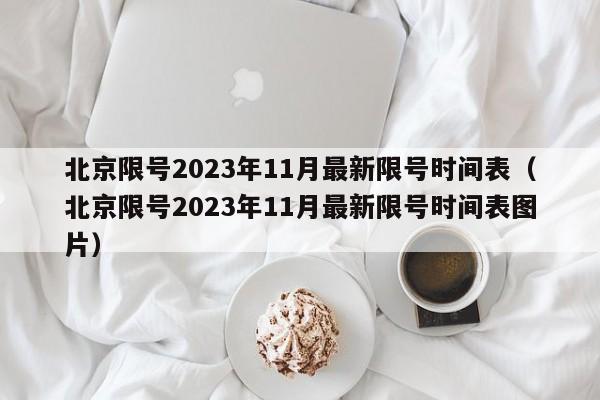北京限号2023年11月最新限号时间表(北京限号2023年11月最新限号时间表图片)