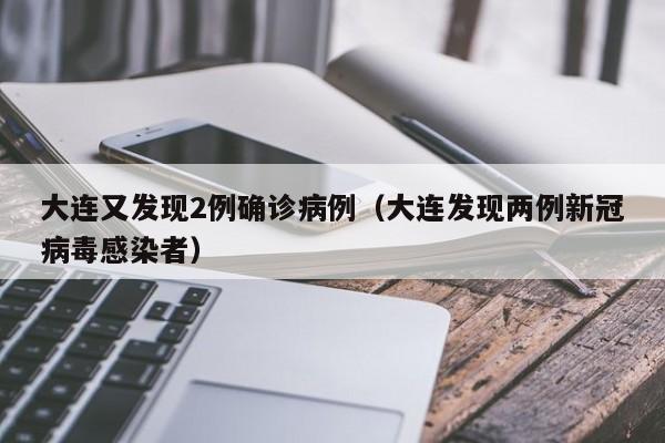 大连又发现2例确诊病例(大连发现两例新冠病毒感染者)