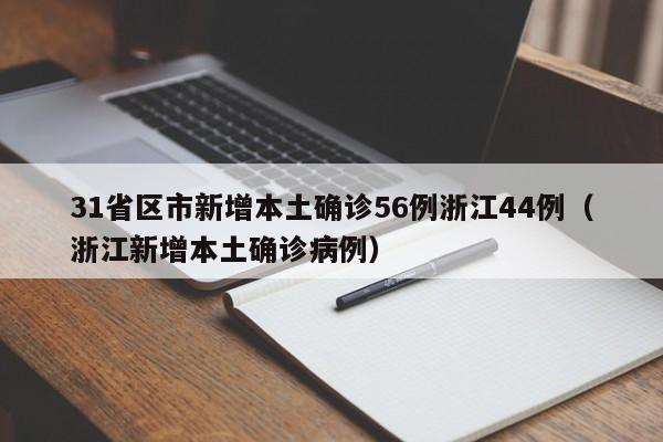 31省区市新增本土确诊56例浙江44例(浙江新增本土确诊病例)