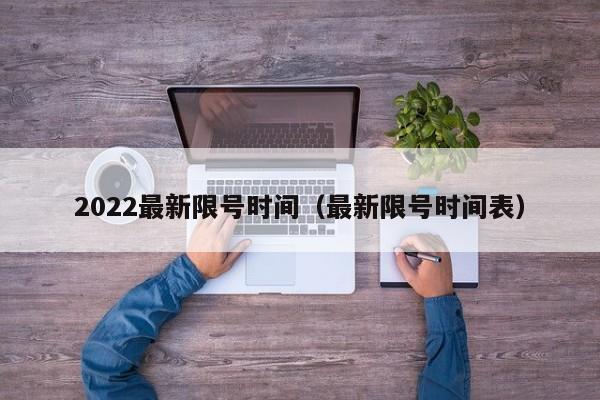 2022最新限号时间(最新限号时间表)