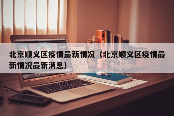 北京顺义区疫情最新情况(北京顺义区疫情最新情况最新消息)