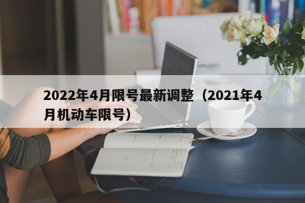 2022年4月限号最新调整(2021年4月机动车限号)