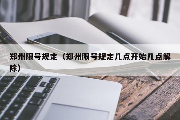 郑州限号规定(郑州限号规定几点开始几点解除)