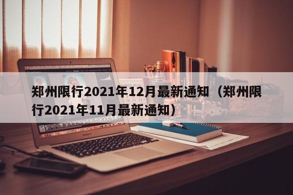 郑州限行2021年12月最新通知(郑州限行2021年11月最新通知)