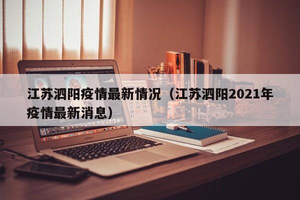 江苏泗阳疫情最新情况(江苏泗阳2021年疫情最新消息)