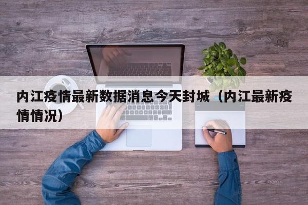 内江疫情最新数据消息今天封城(内江最新疫情情况)