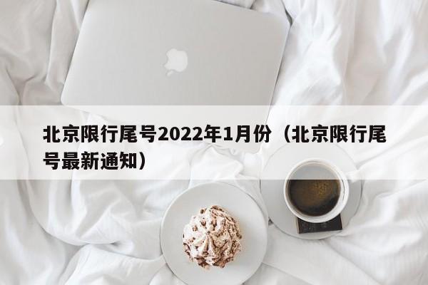 北京限行尾号2022年1月份(北京限行尾号最新通知)