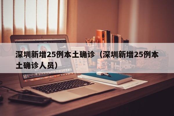 深圳新增25例本土确诊(深圳新增25例本土确诊人员)