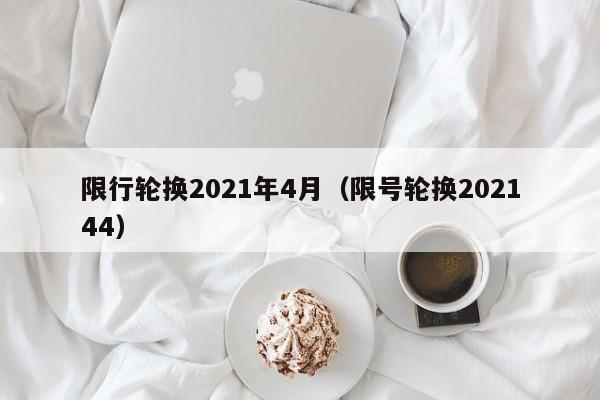 限行轮换2021年4月(限号轮换202144)