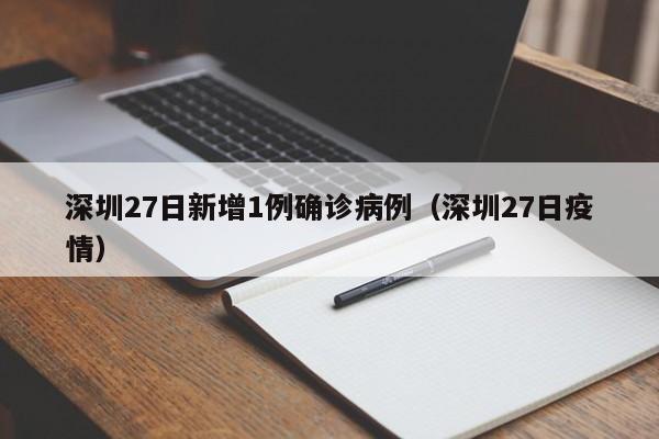 深圳27日新增1例确诊病例(深圳27日疫情)