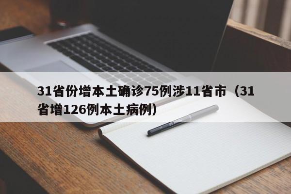 31省份增本土确诊75例涉11省市(31省增126例本土病例)