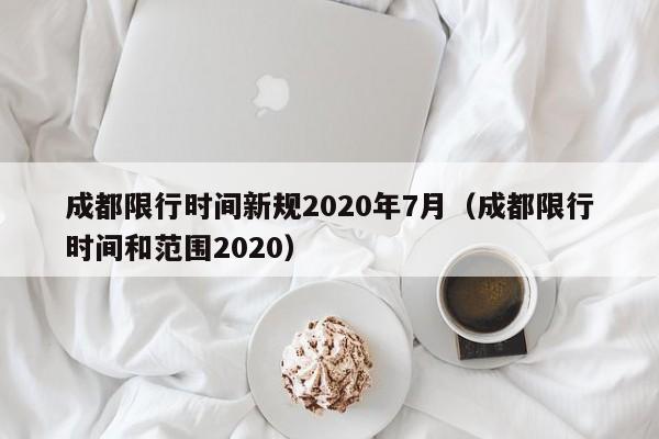 成都限行时间新规2020年7月(成都限行时间和范围2020)