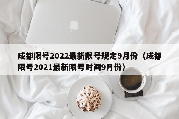 成都限号2022最新限号规定9月份(成都限号2021最新限号时间9月份)
