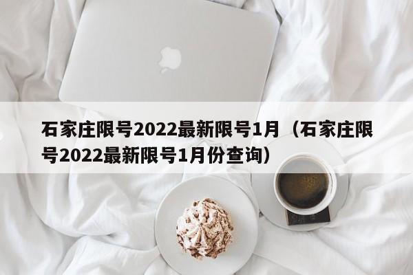 石家庄限号2022最新限号1月(石家庄限号2022最新限号1月份查询)