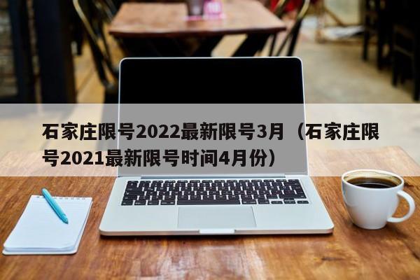 石家庄限号2022最新限号3月(石家庄限号2021最新限号时间4月份)