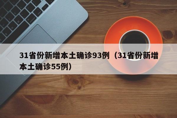 31省份新增本土确诊93例(31省份新增本土确诊55例)