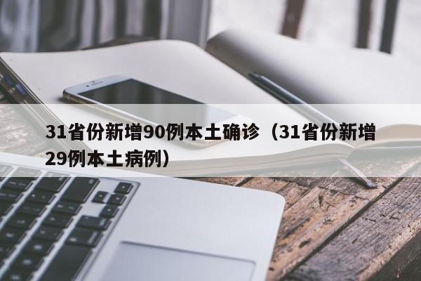 31省份新增90例本土确诊(31省份新增29例本土病例)