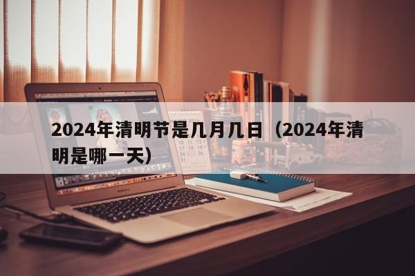 2024年清明节是几月几日(2024年清明是哪一天)