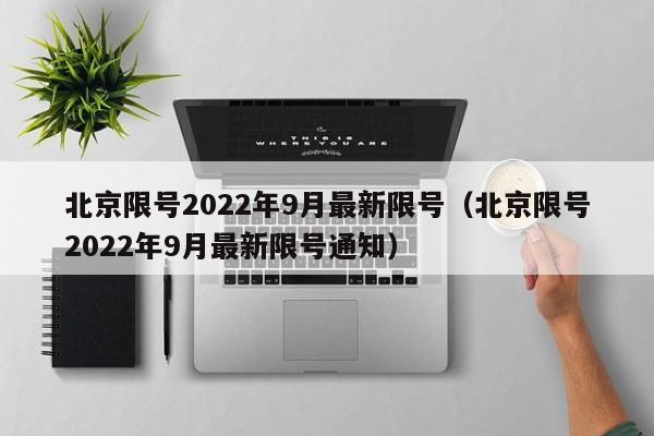 北京限号2022年9月最新限号(北京限号2022年9月最新限号通知)