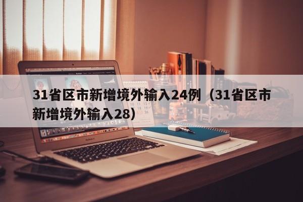 31省区市新增境外输入24例(31省区市新增境外输入28)