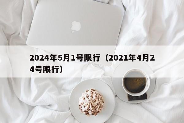 2024年5月1号限行(2021年4月24号限行)