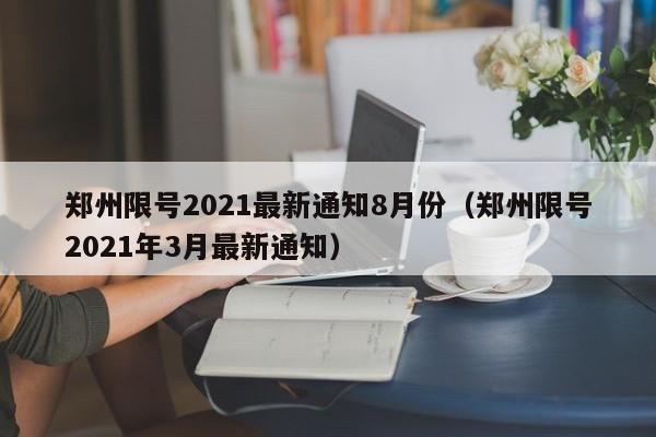 郑州限号2021最新通知8月份(郑州限号2021年3月最新通知)