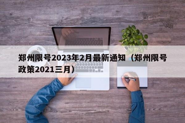 郑州限号2023年2月最新通知(郑州限号政策2021三月)
